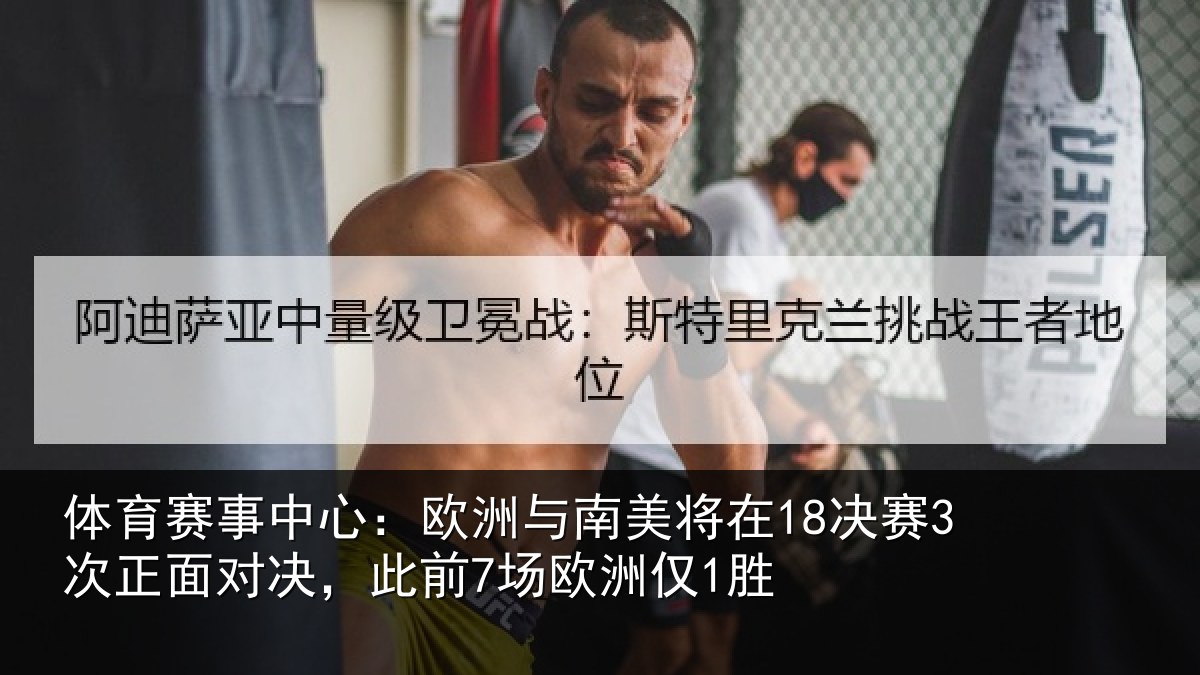 体育赛事中心:欧洲与南美将在18决赛3次正面对决,此前7场欧洲仅1胜