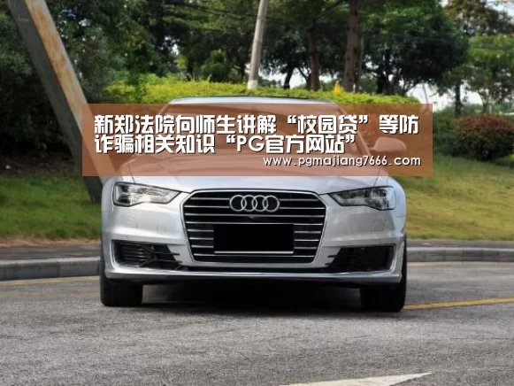 新郑法院向师生讲解“校园贷”等防诈骗相关知识“PG官方网站”(图1) PG麻将娱乐