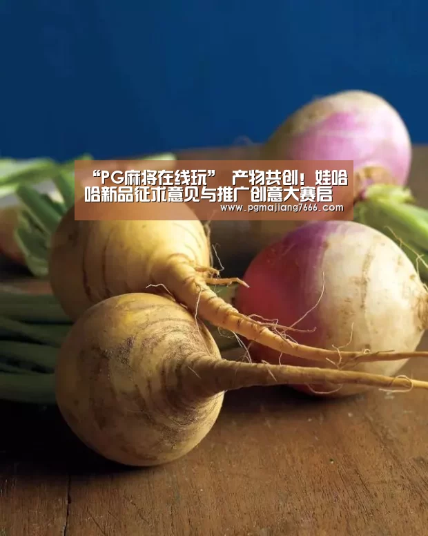“PG麻将在线玩”
产物共创!娃哈哈新品征求意见与推广创意大赛启动 向180万大学生公布创意征集令(图1) PG电子登录入口